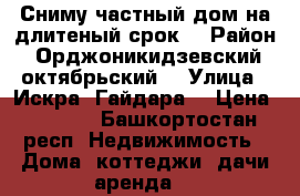 Сниму частный дом на длитеный срок. › Район ­ Орджоникидзевский, октябрьский. › Улица ­ Искра, Гайдара. › Цена ­ 5 000 - Башкортостан респ. Недвижимость » Дома, коттеджи, дачи аренда   